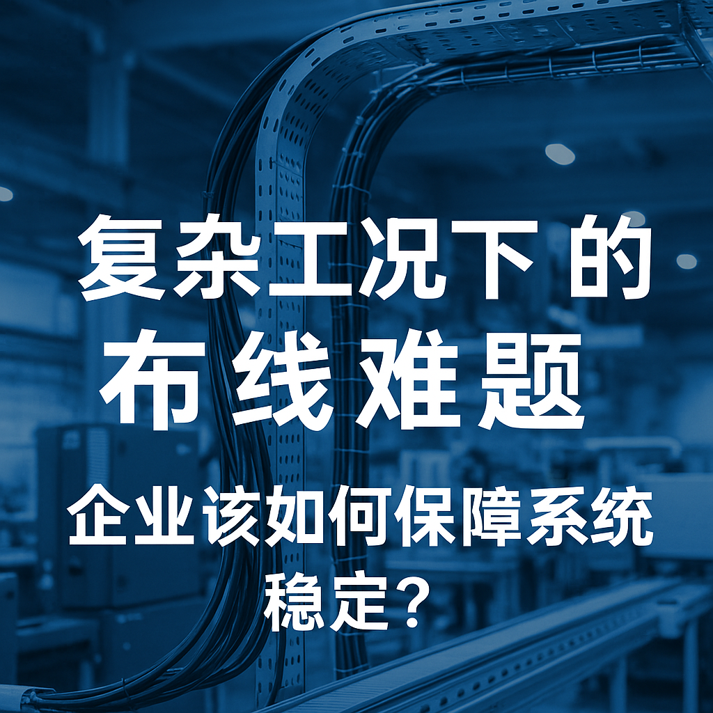 復(fù)雜工況下的布線難題，企業(yè)該如何保障系統(tǒng)穩(wěn)定？